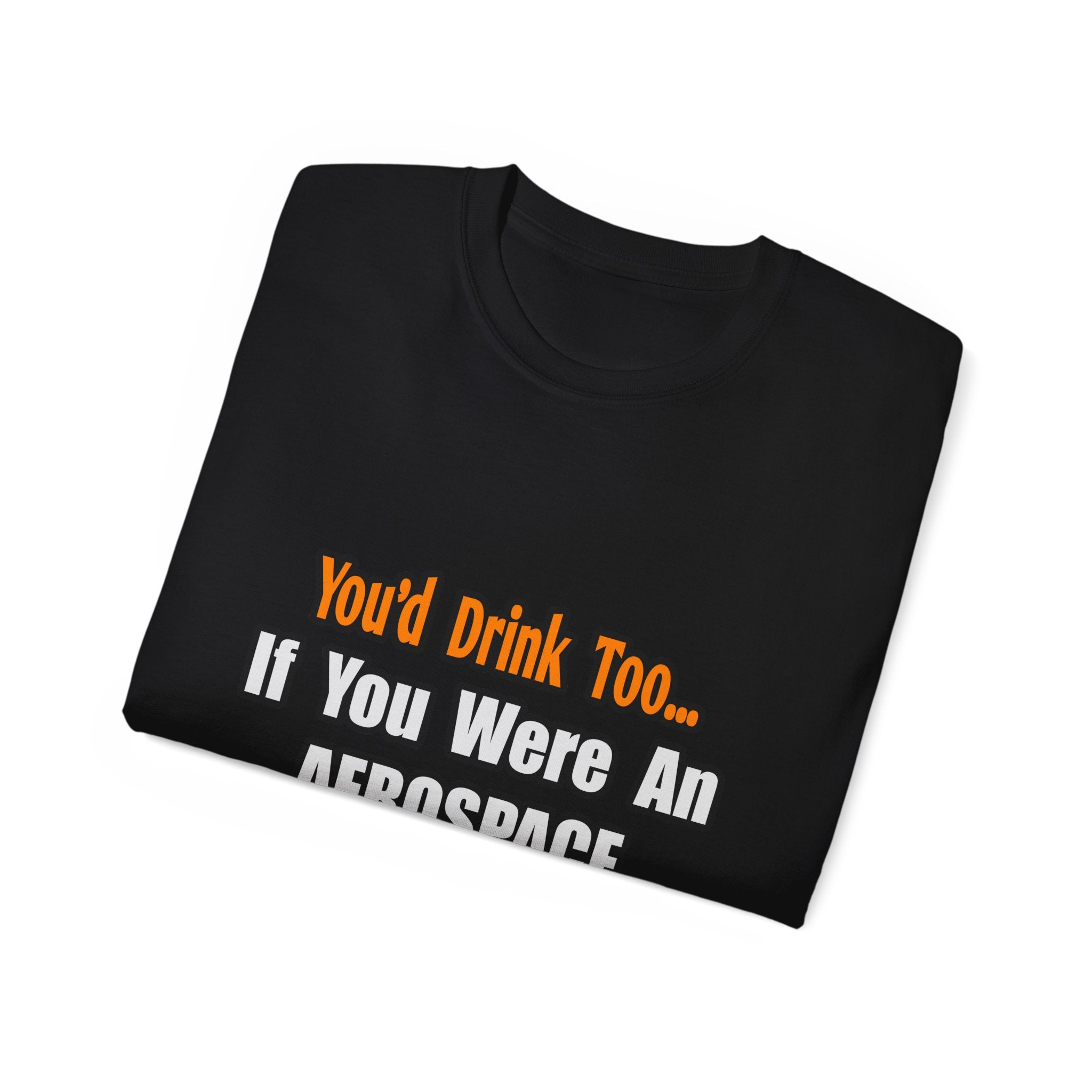 You'd Drink Too...Aerospace Engineer - Unisex Ultra Cotton Tee