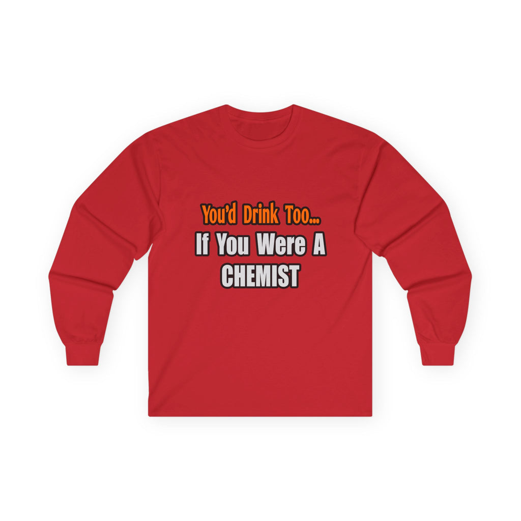 You'd Drink Too...Chemist - Unisex Ultra Cotton Long Sleeve Tee