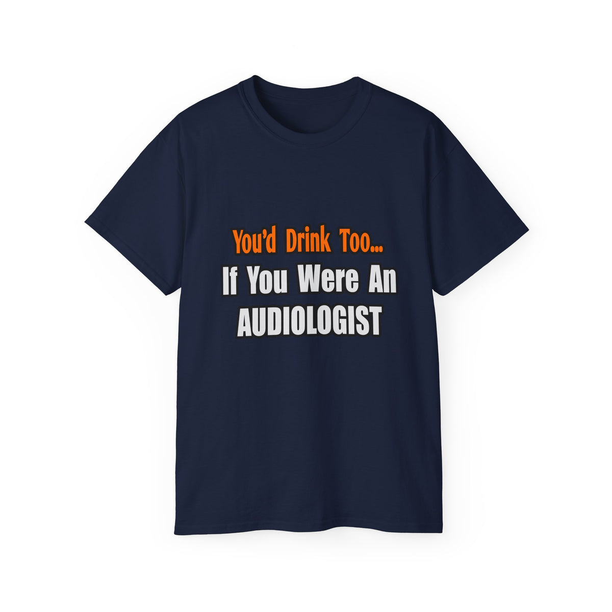 You'd Drink Too...Audiologist - Unisex Ultra Cotton Tee