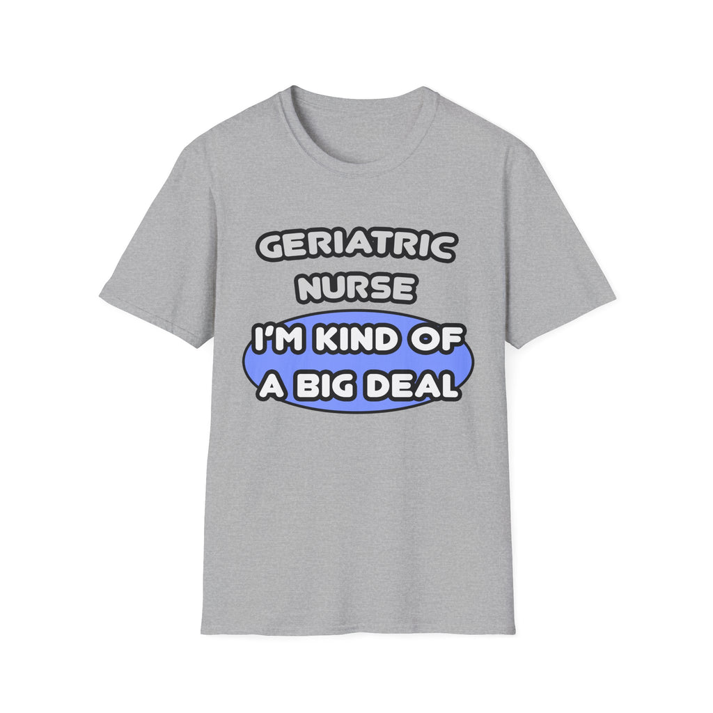 Geriatric Nurse ... I'm Kind of a Big Deal - Unisex Softstyle T-Shirt
