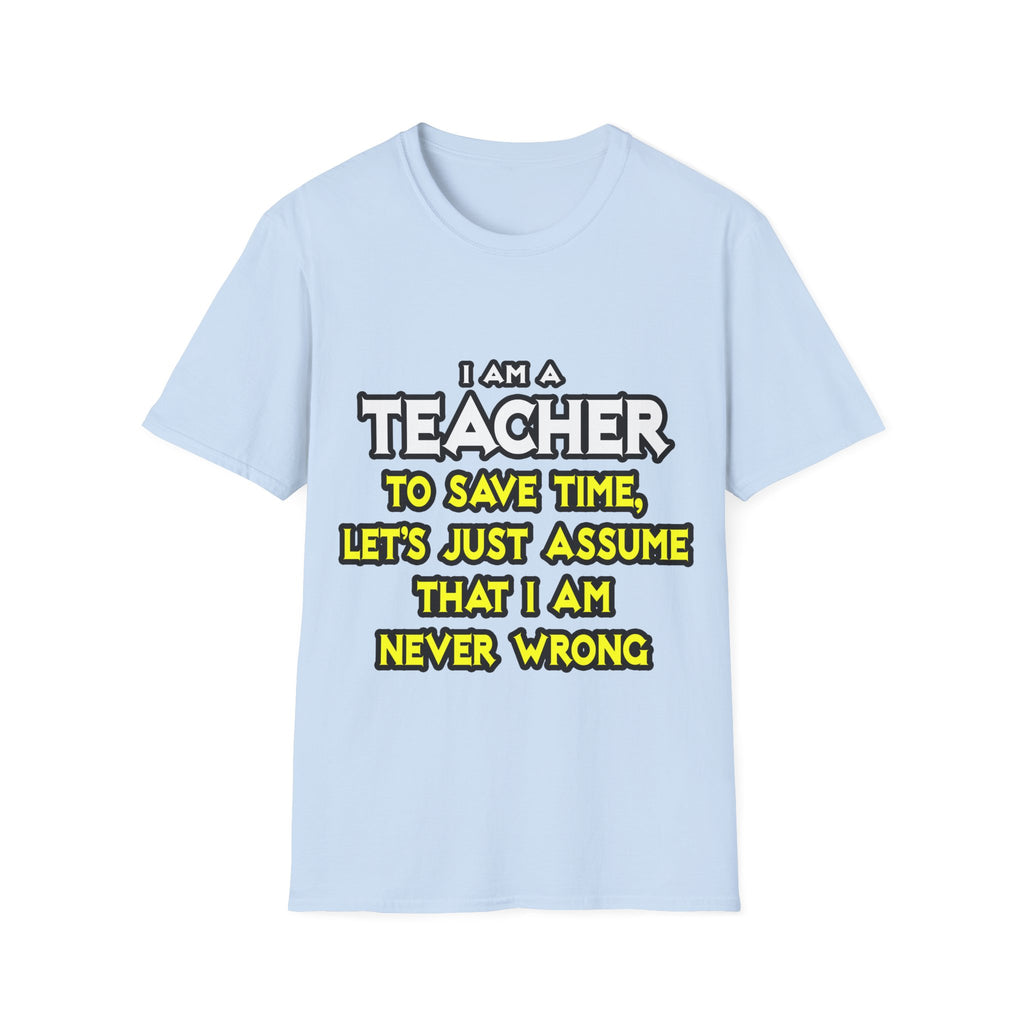 Teacher...Assume I Am Never Wrong - Unisex Softstyle T-Shirt