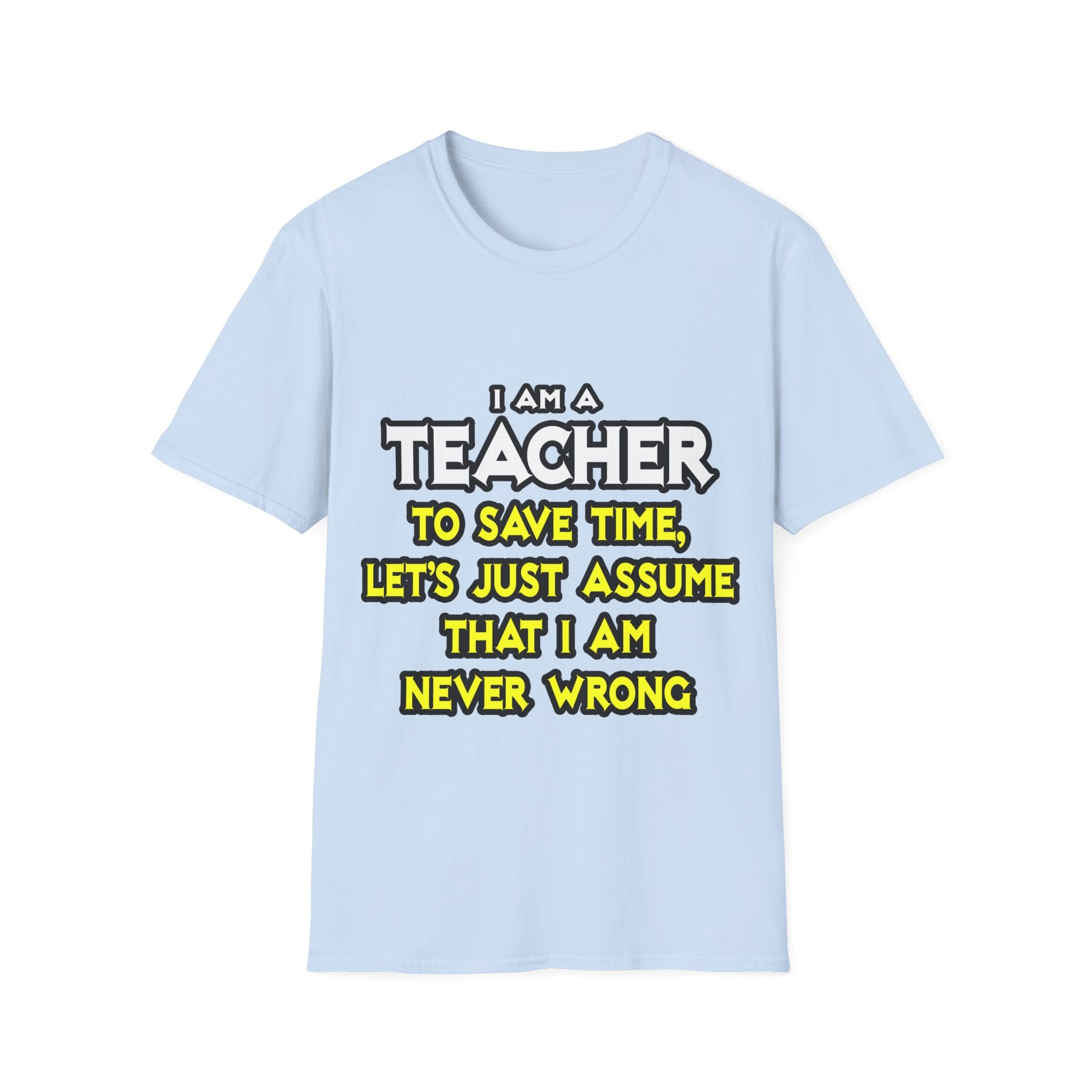 Teacher...Assume I Am Never Wrong - Unisex Softstyle T-Shirt