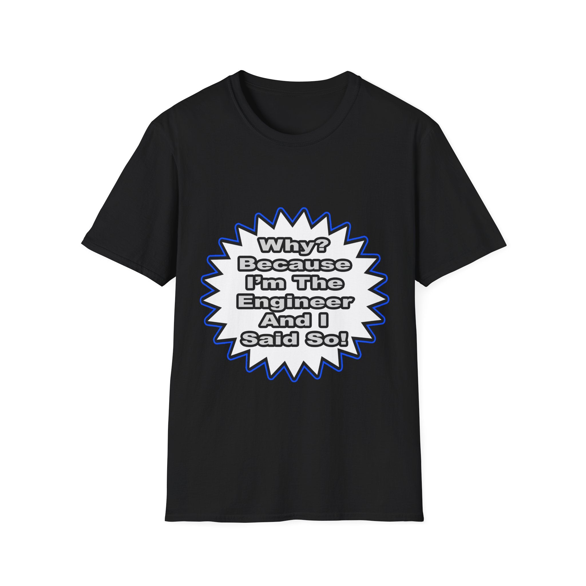 Engineer...Because I Said So - Unisex Softstyle T-Shirt