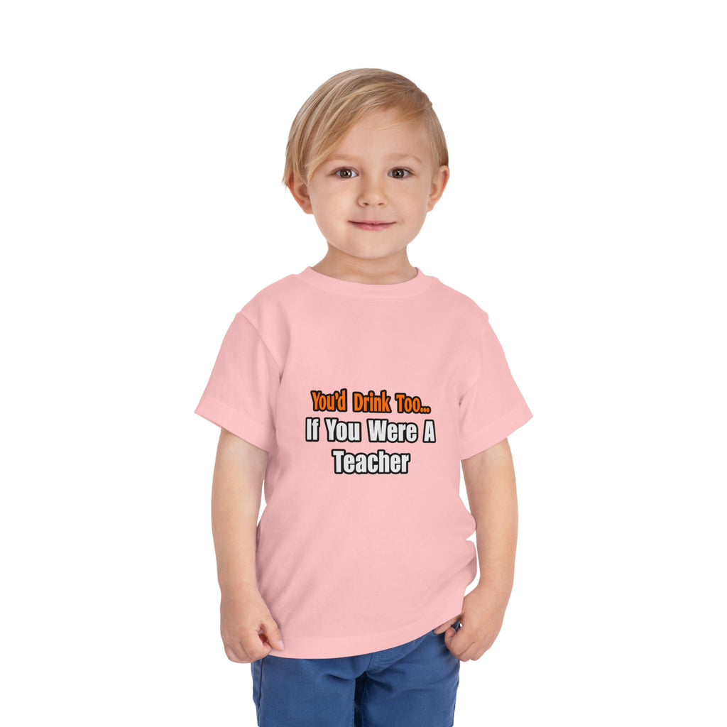 You'd Drink Too...Teacher - Toddler Short Sleeve Tee