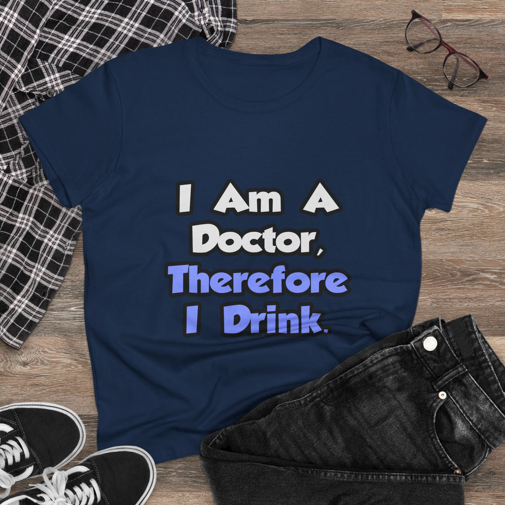 I Am A Doctor, Therefore I Drink - Women's Midweight Cotton Tee