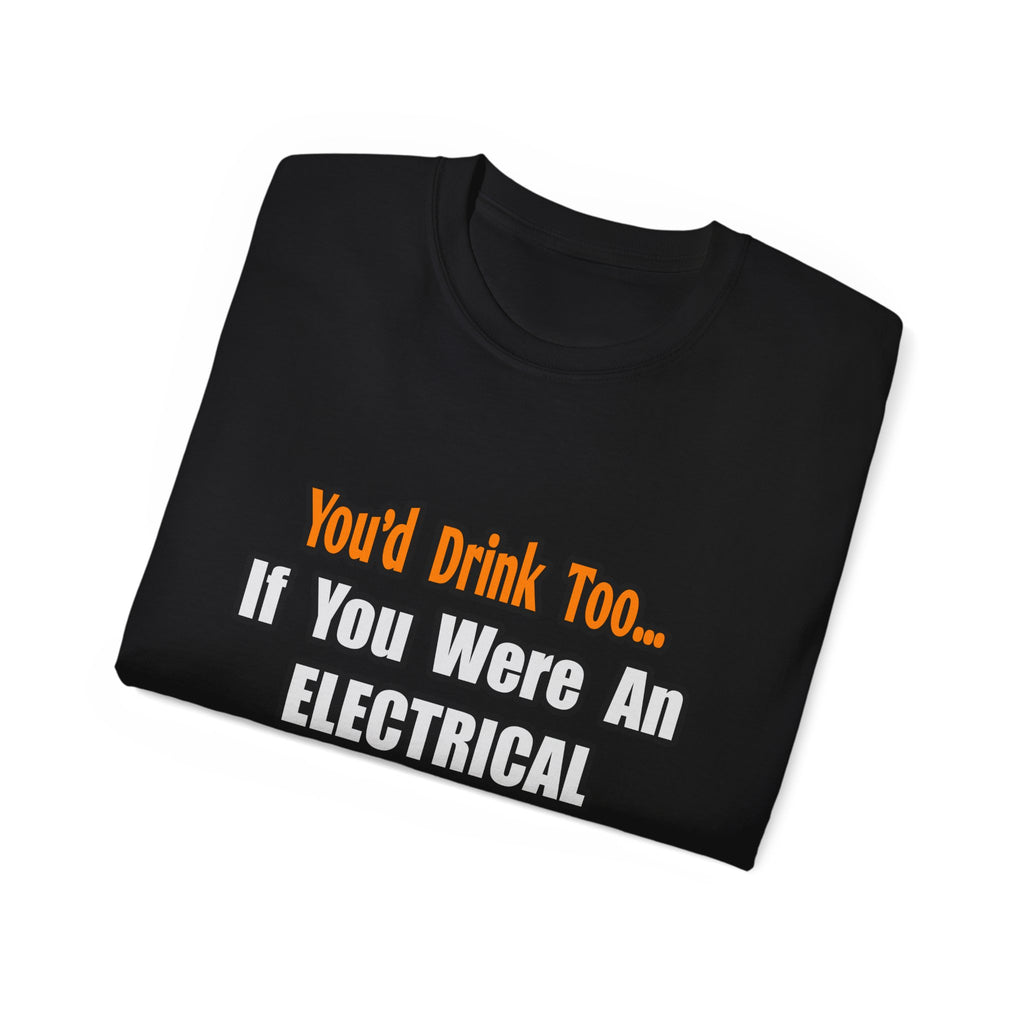You'd Drink Too...Electrical Engineer - Unisex Ultra Cotton Tee