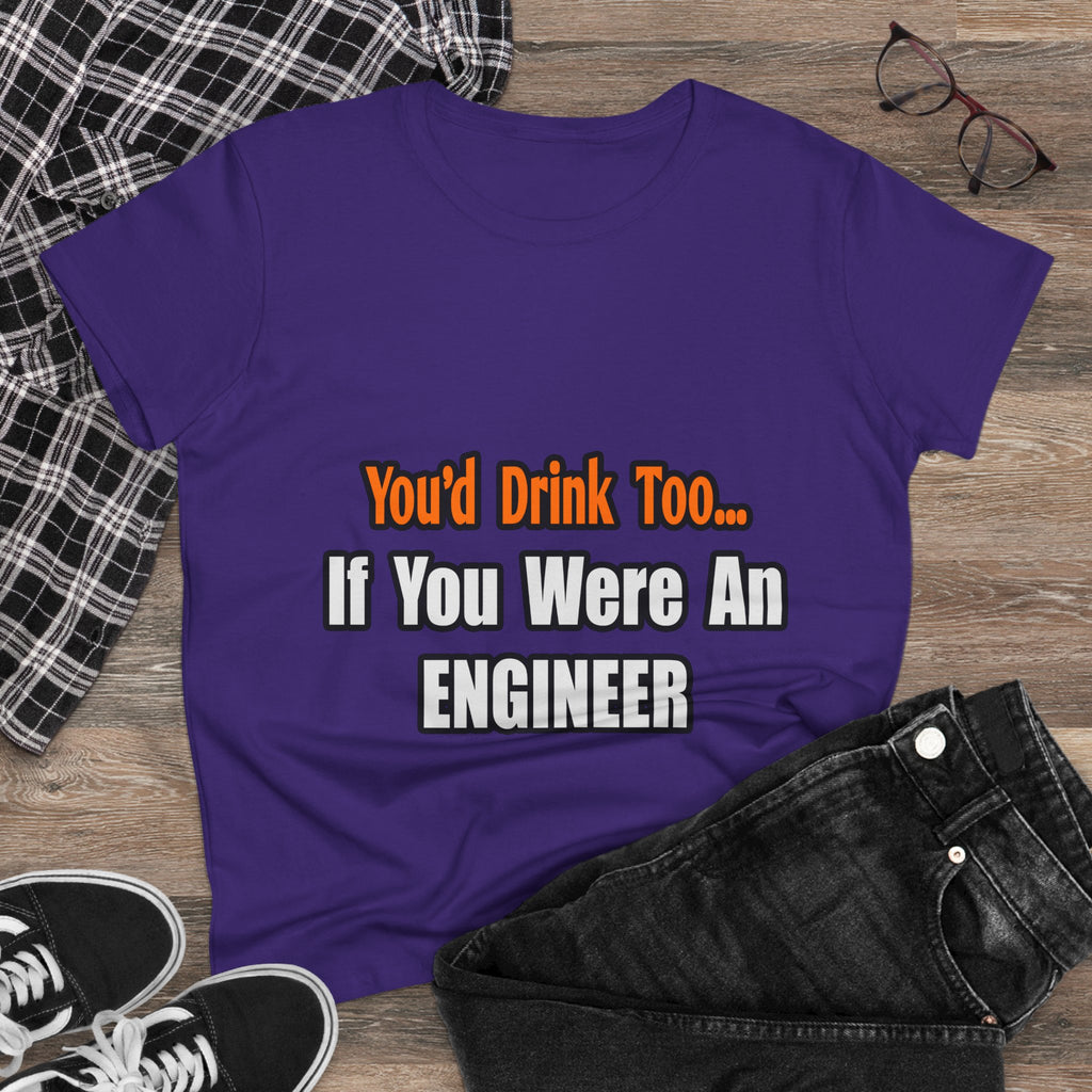 You'd Drink Too...Engineer - Women's Midweight Cotton Tee