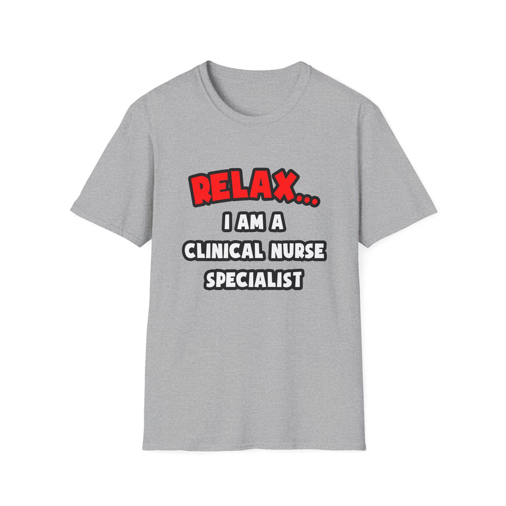 Relax ... I Am A Clinical Nurse Specialist - Unisex Softstyle T-Shirt