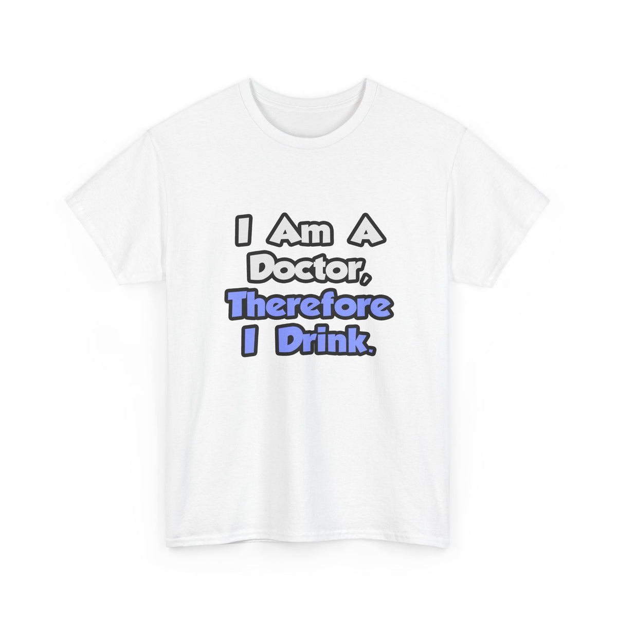 I Am A Doctor, Therefore I Drink - Unisex Heavy Cotton Tee