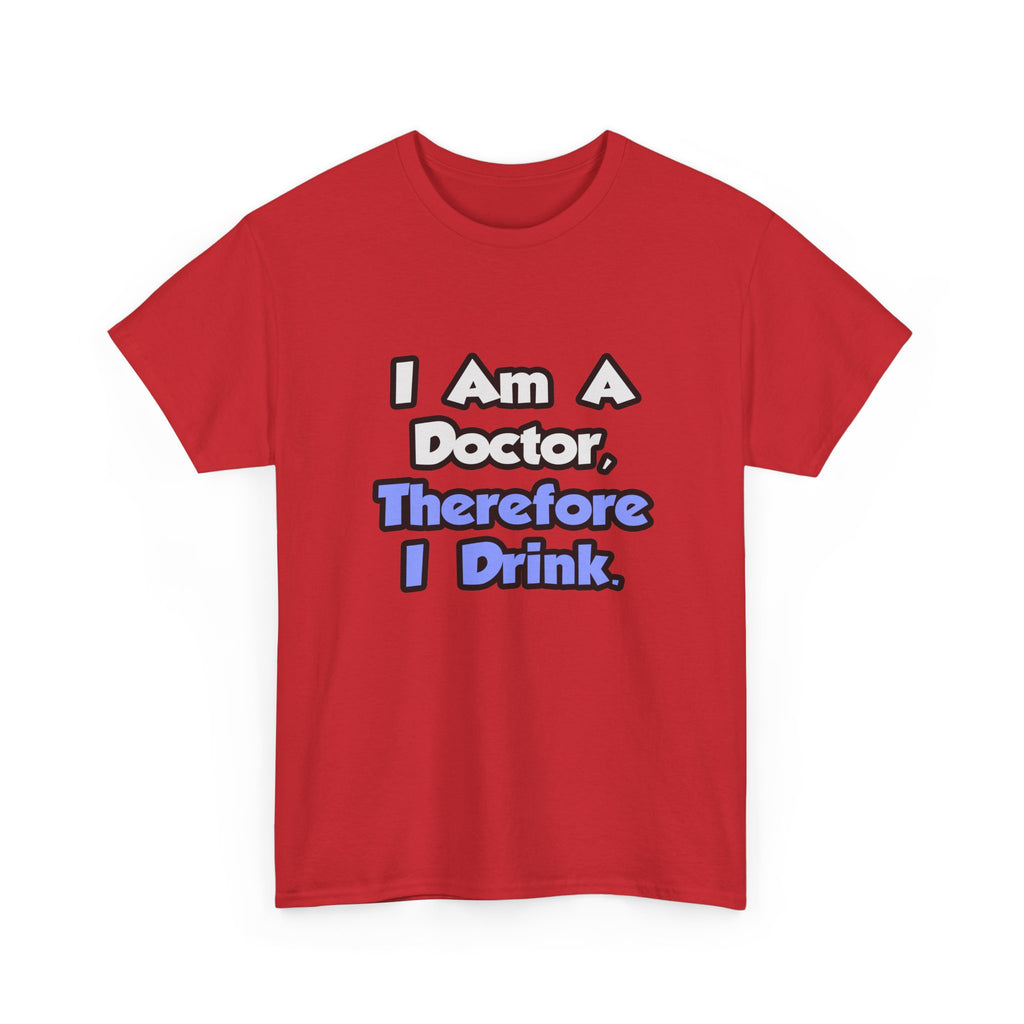 I Am A Doctor, Therefore I Drink - Unisex Heavy Cotton Tee