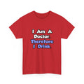 I Am A Doctor, Therefore I Drink - Unisex Heavy Cotton Tee