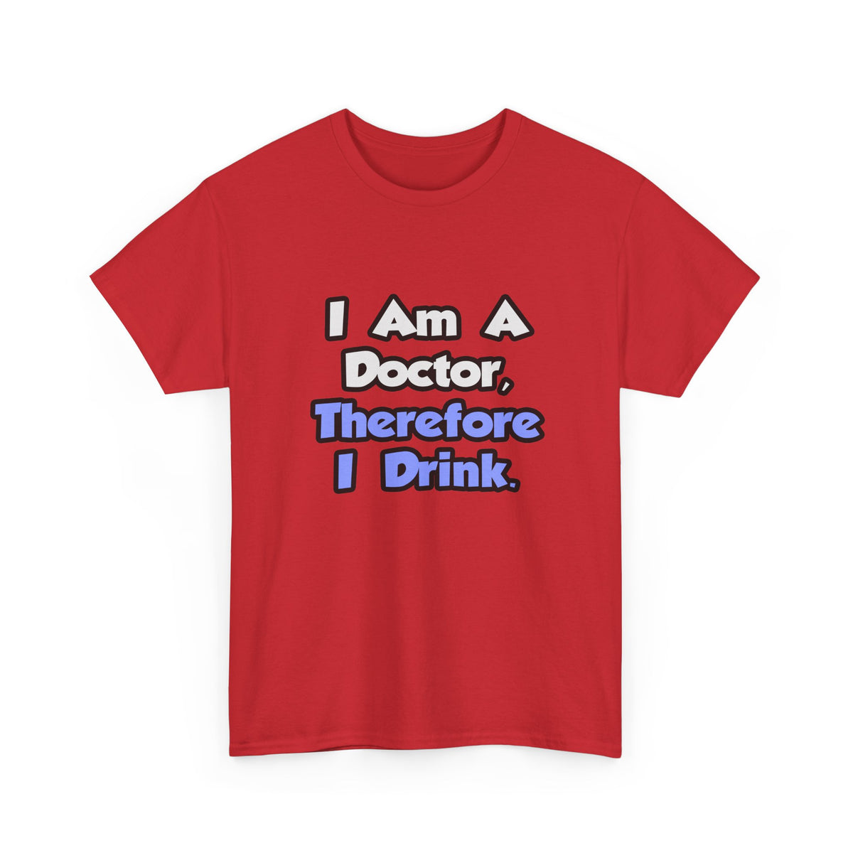 I Am A Doctor, Therefore I Drink - Unisex Heavy Cotton Tee