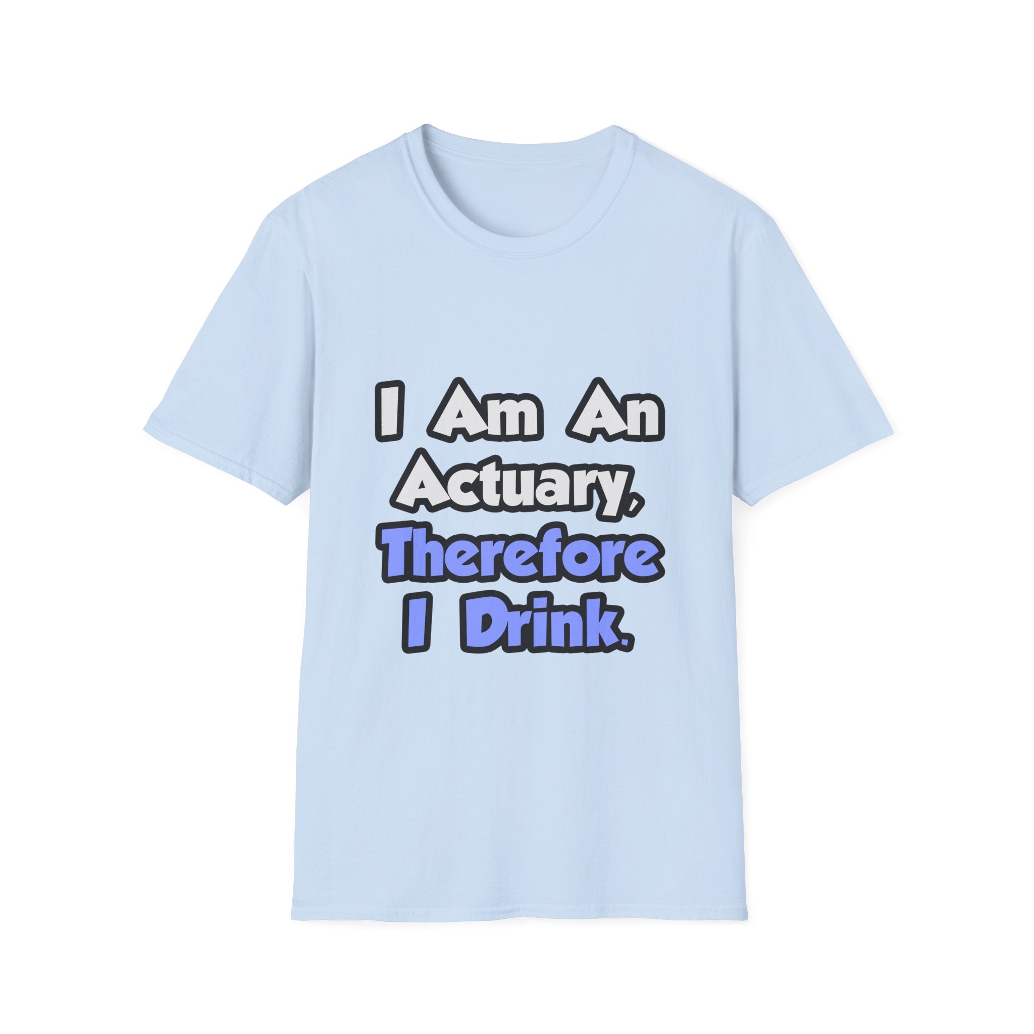 I Am An Actuary, Therefore I Drink - Unisex Softstyle T-Shirt
