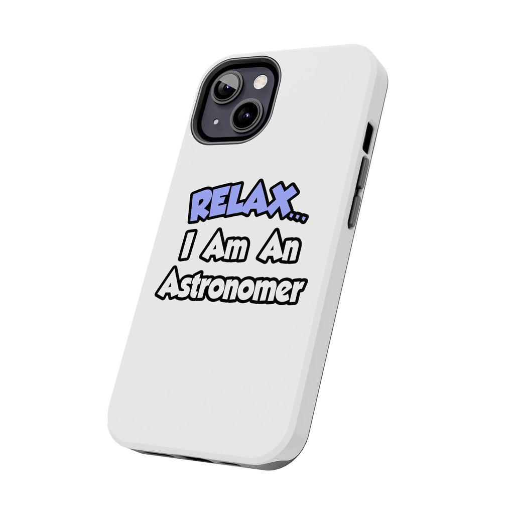 Relax...I'm An Astronomer - Tough Phone Cases