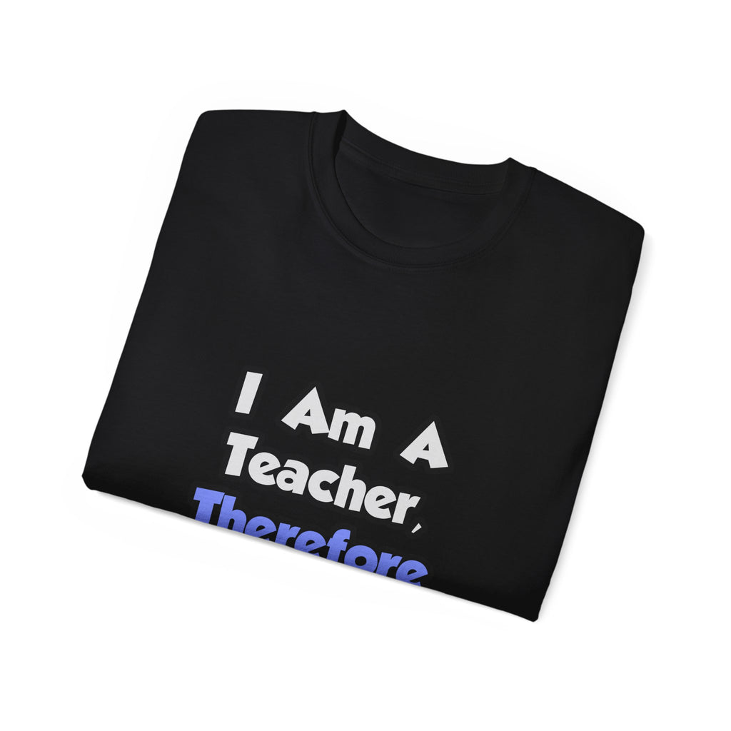 I Am A Teacher, Therefore I Drink - Unisex Ultra Cotton Tee