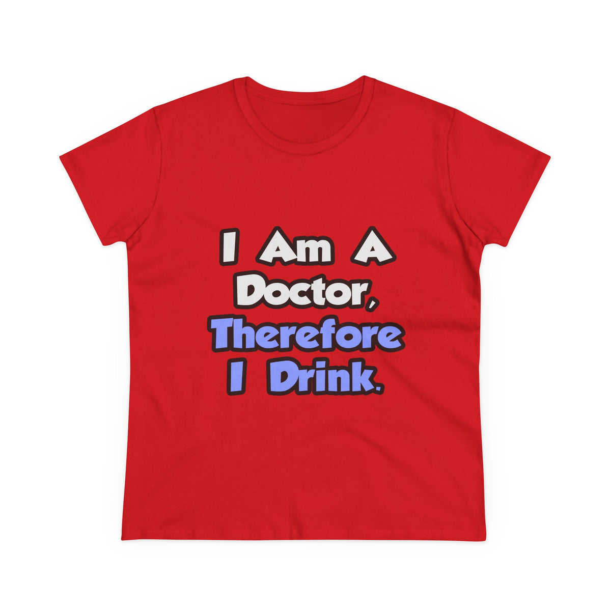 I Am A Doctor, Therefore I Drink - Women's Midweight Cotton Tee