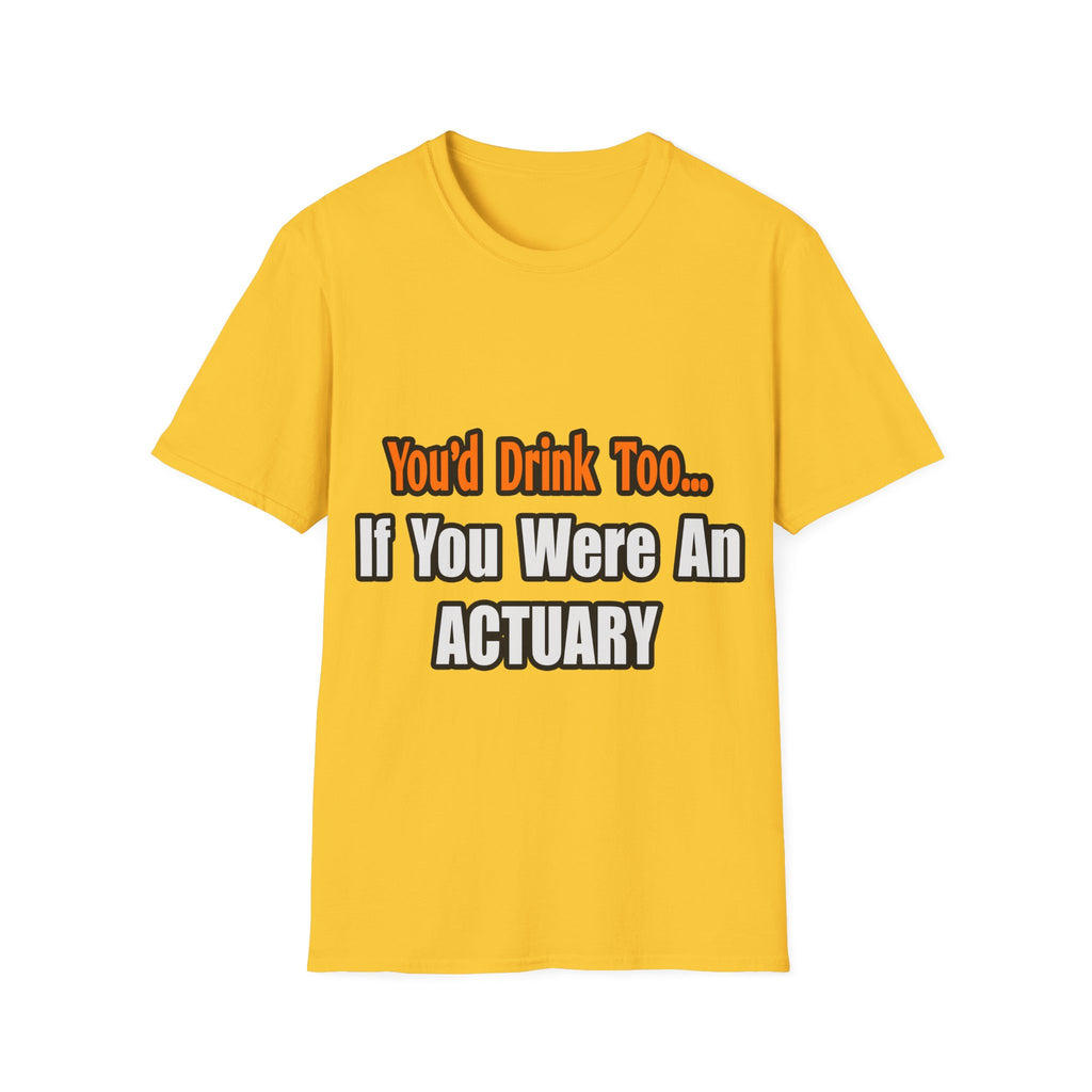 You'd Drink Too...Actuary - Unisex Softstyle T-Shirt