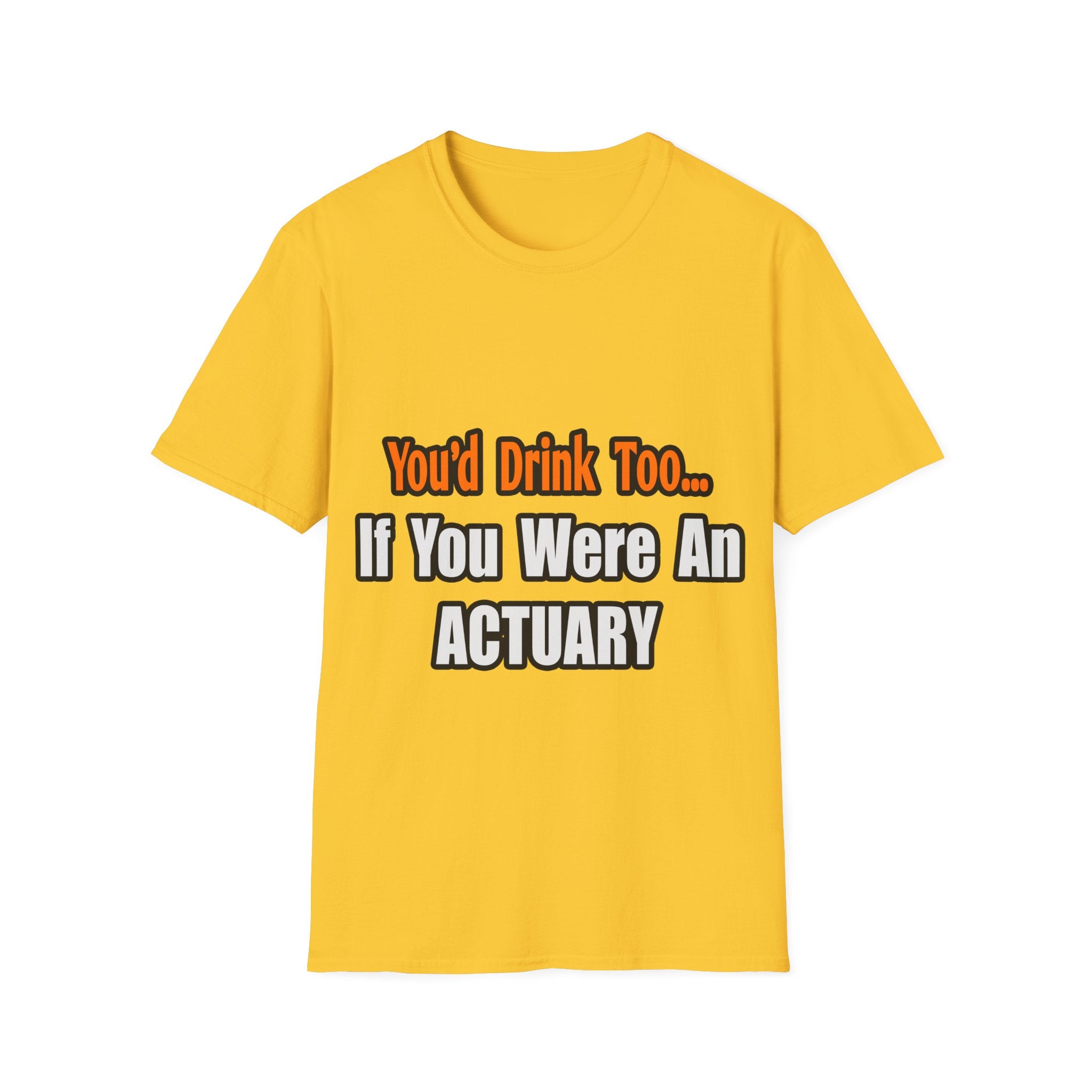 You'd Drink Too...Actuary - Unisex Softstyle T-Shirt