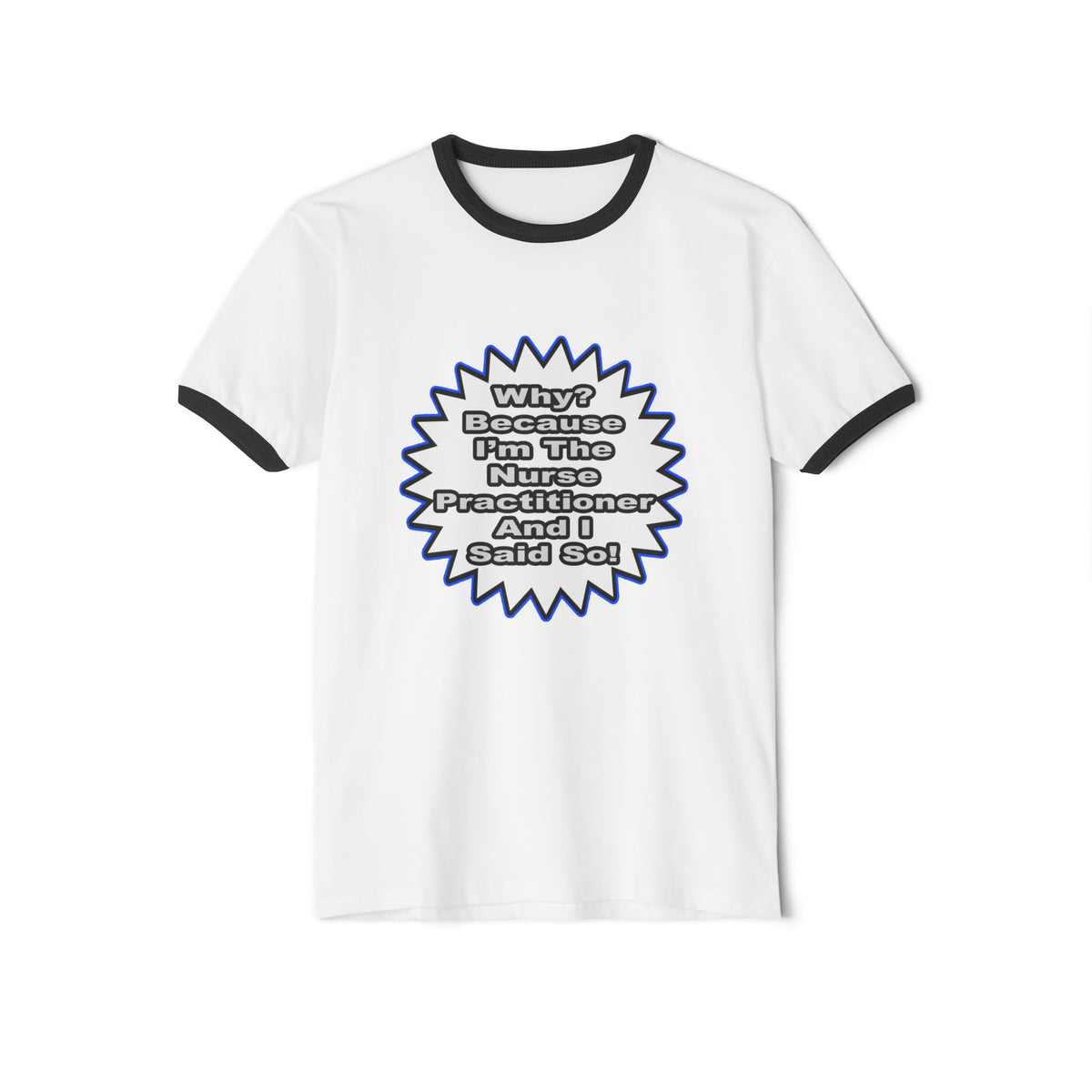 Nurse Practitioner...Because I Said So - Unisex Cotton Ringer T-Shirt