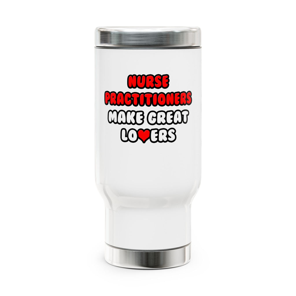Nurse Practitioners Make Great Lovers - Stainless Steel Travel Mug with Handle, 14oz