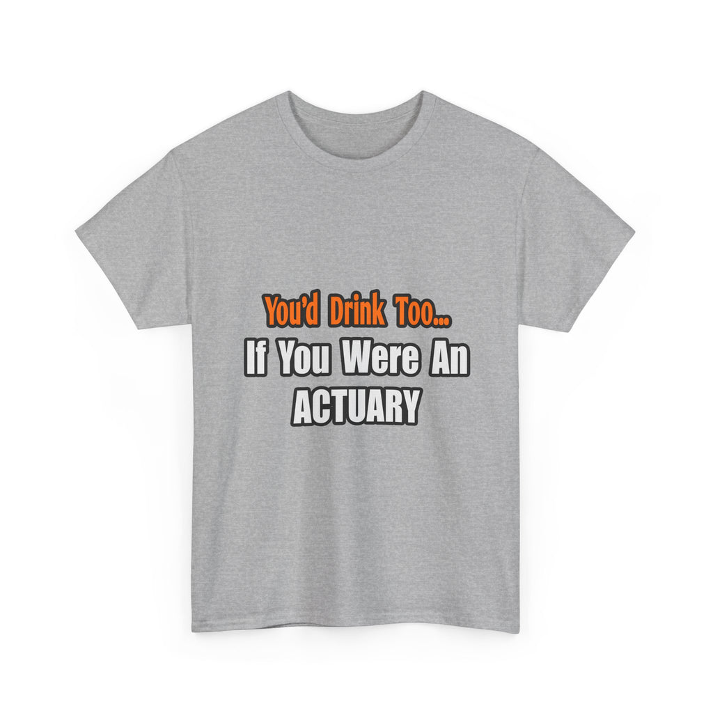You'd Drink Too...Actuary - Unisex Heavy Cotton Tee