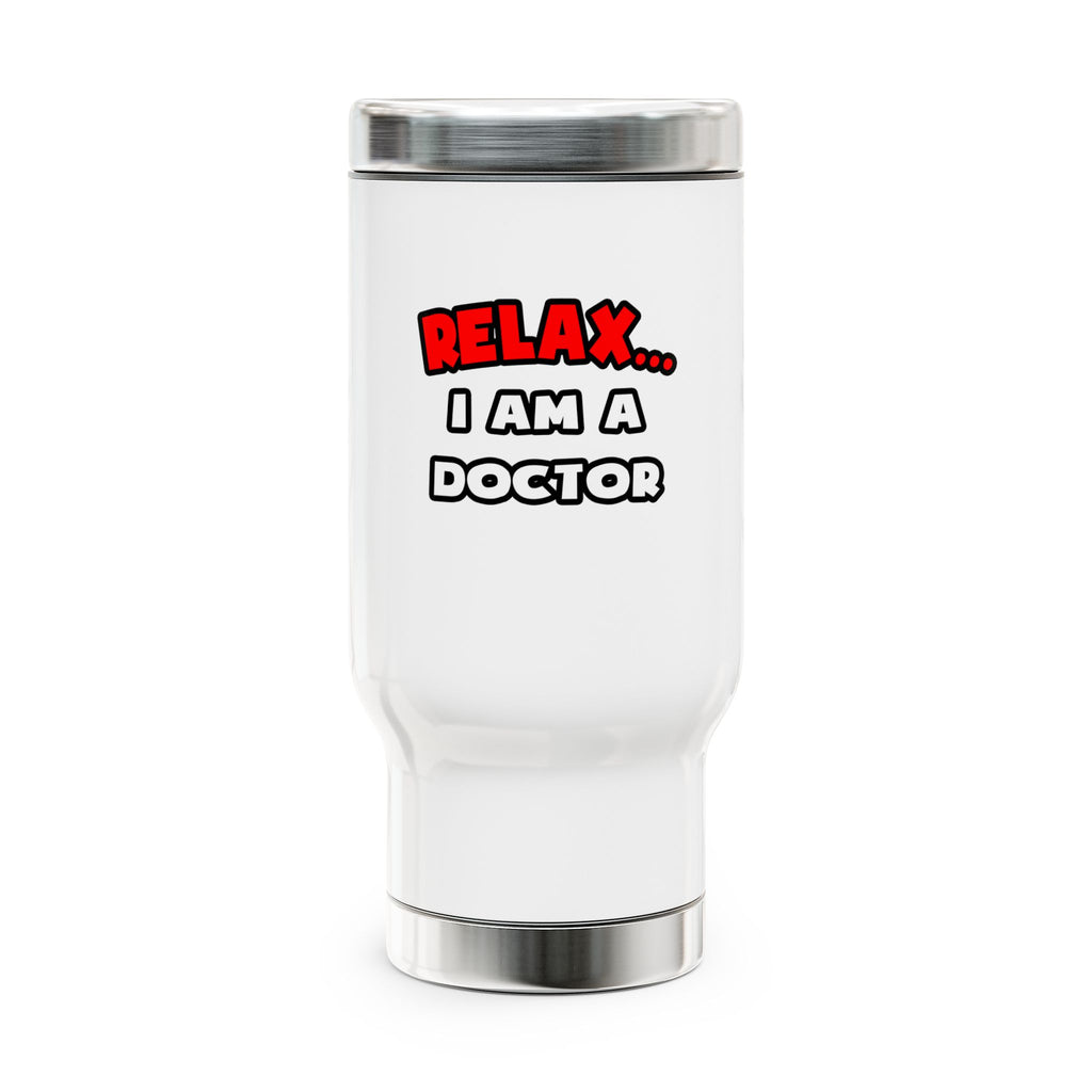 Relax ... I Am A Doctor - Stainless Steel Travel Mug with Handle, 14oz