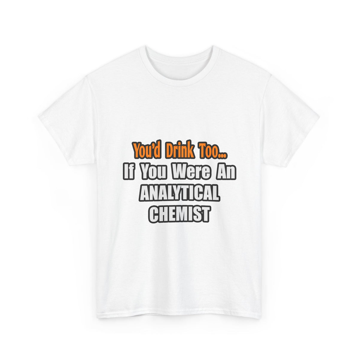 You'd Drink Too...Analytical Chemist - Unisex Heavy Cotton Tee