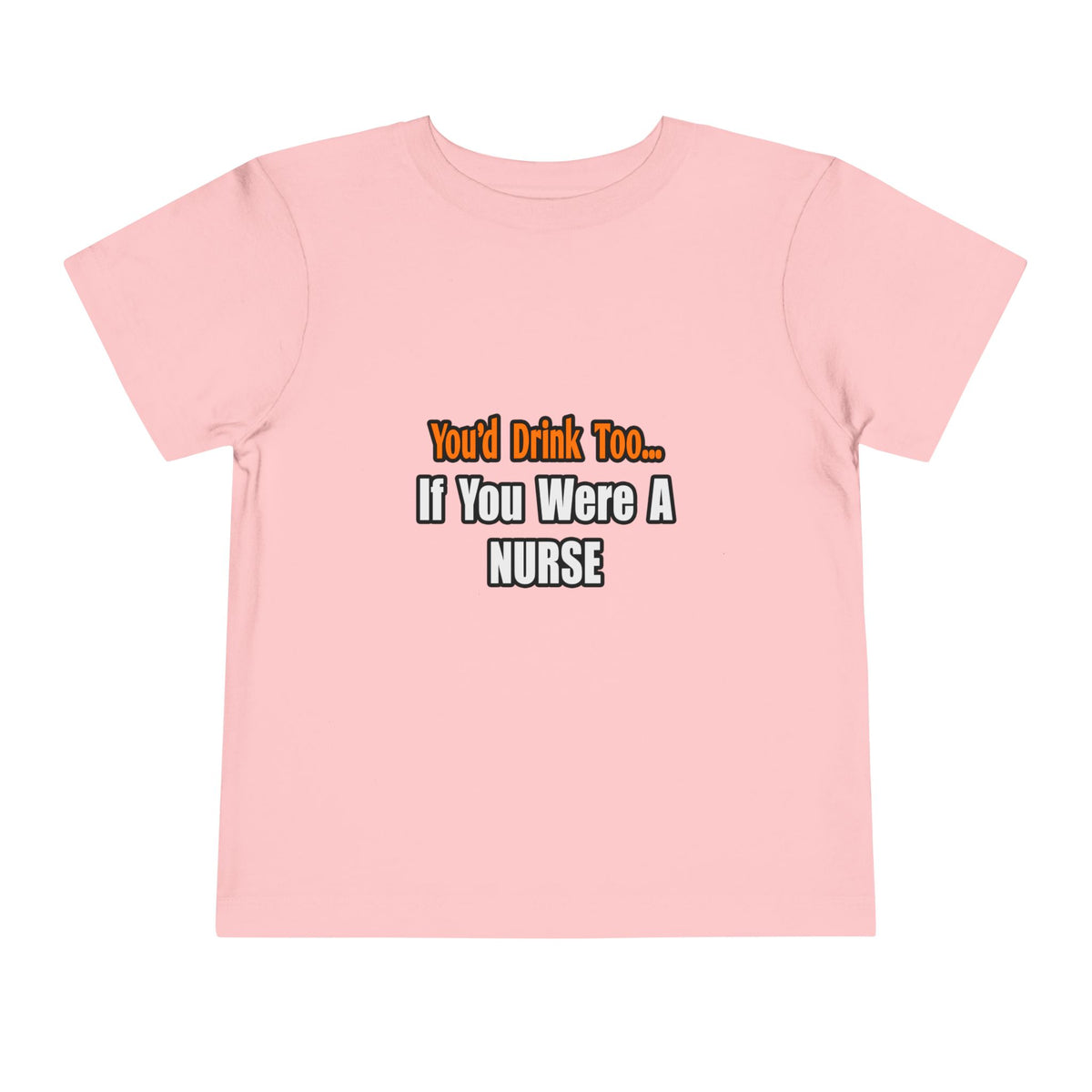 You'd Drink Too...Nurse - Toddler Short Sleeve Tee