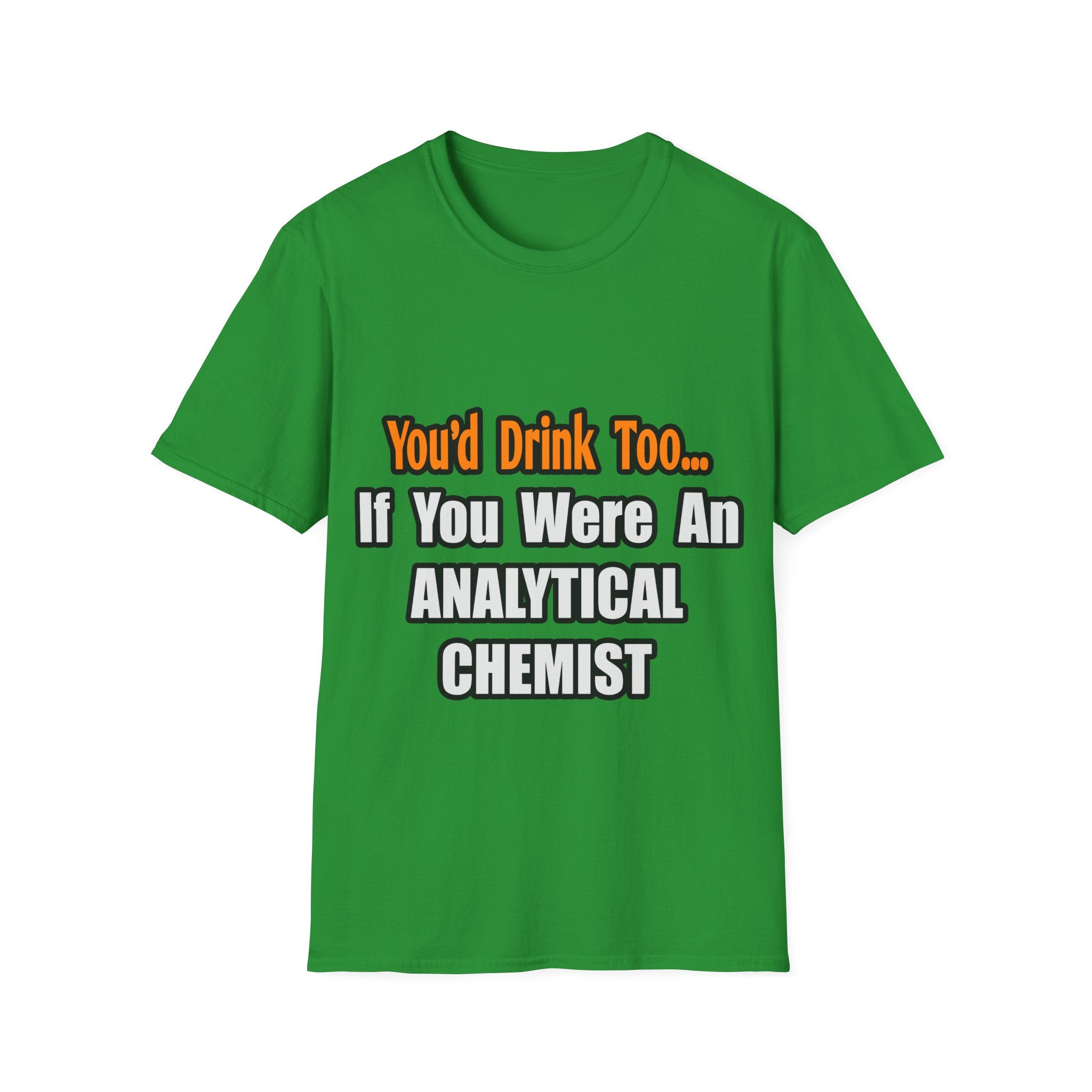 You'd Drink Too...Analytical Chemist - Unisex Softstyle T-Shirt