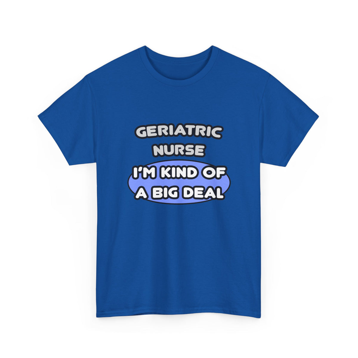 Geriatric Nurse ... I'm Kind of a Big Deal - Unisex Heavy Cotton Tee