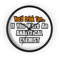 You'd Drink Too...Analytical Chemist - Wall Clock
