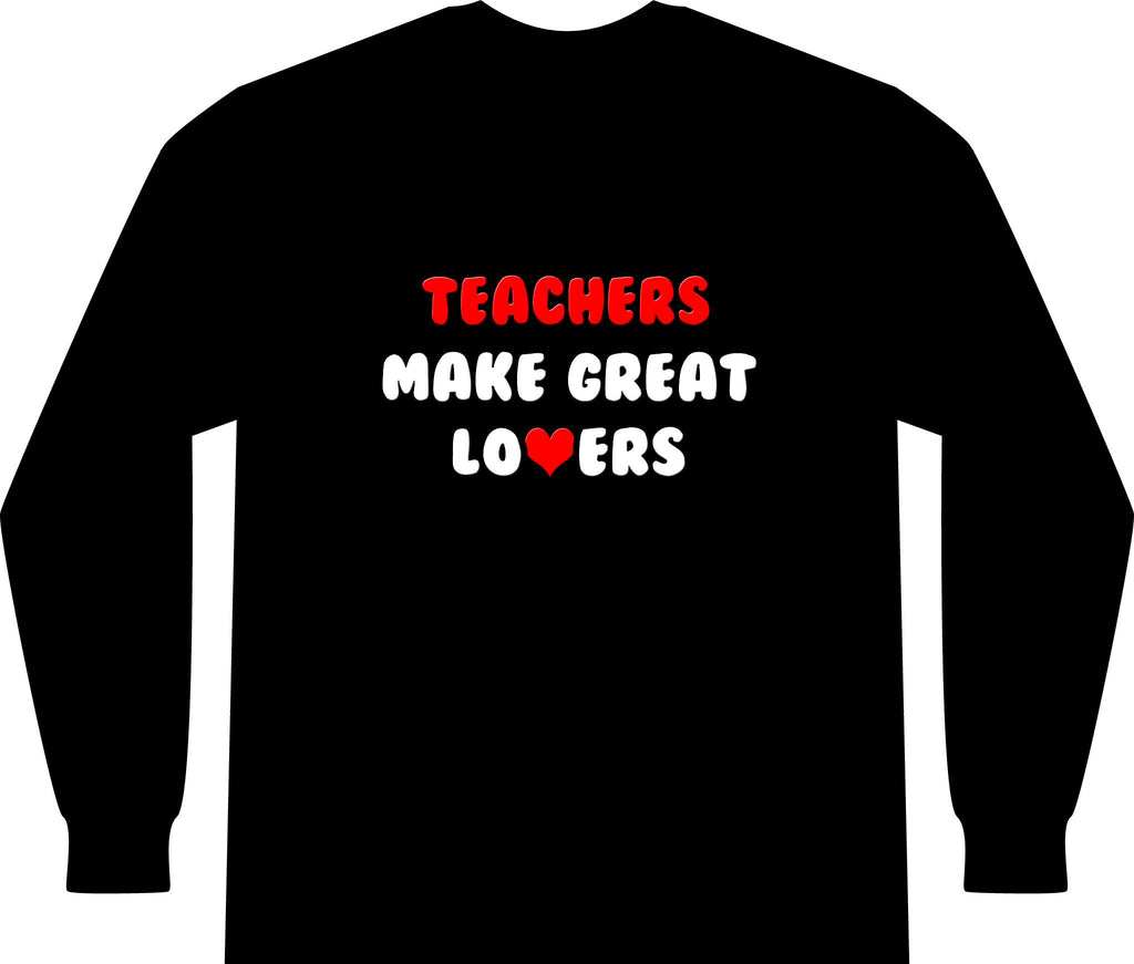 Teachers Make Great Lovers - Unisex Long Sleeve T-Shirt