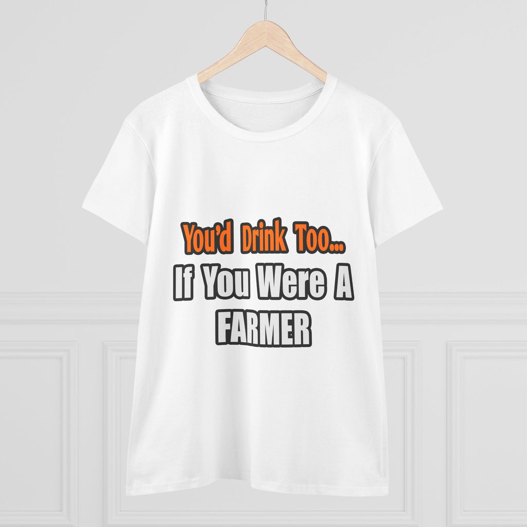 You'd Drink Too...Farmer - Women's Midweight Cotton Tee