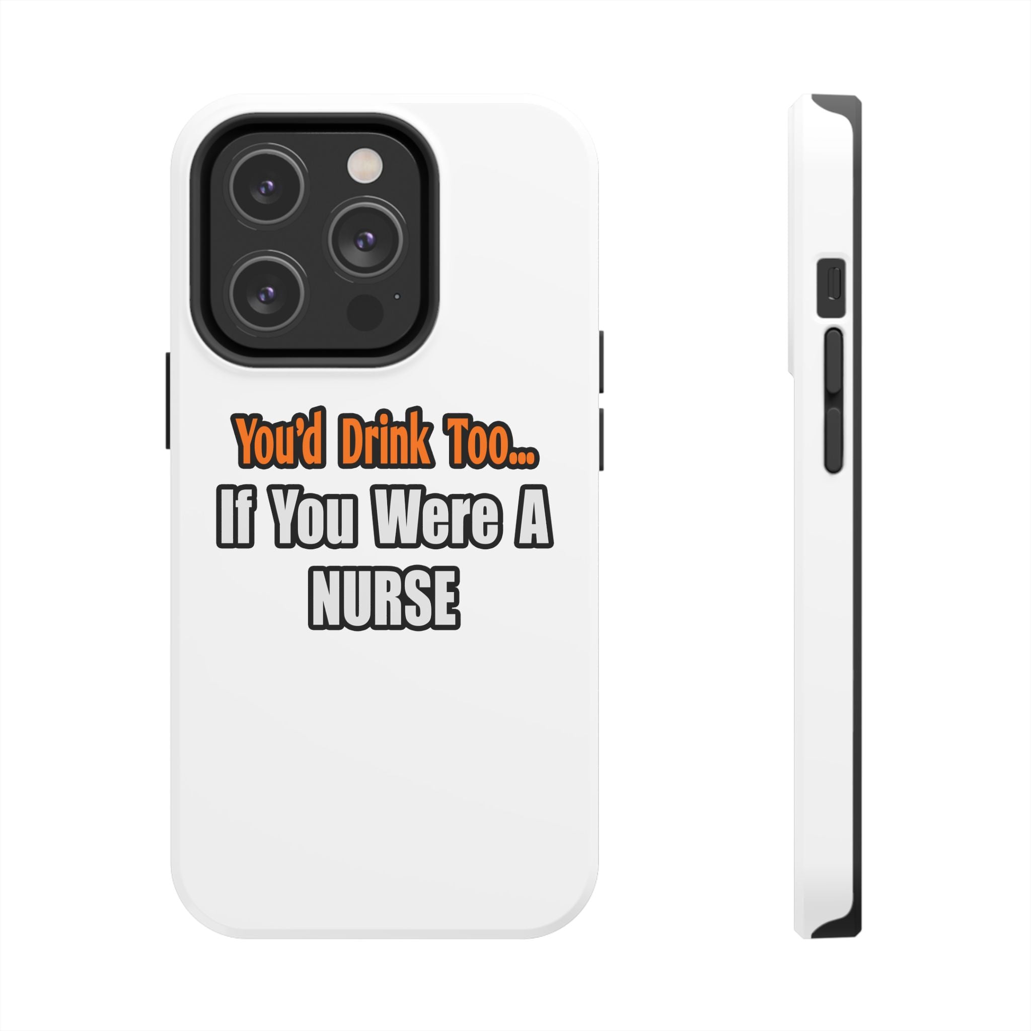 You'd Drink Too...Nurse - Tough Phone Cases