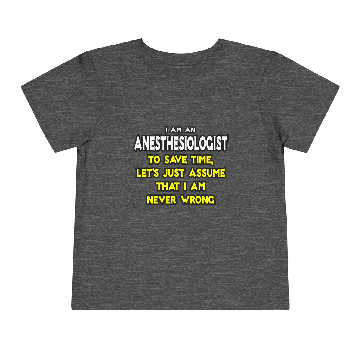 Anesthesiologist...Assume I Am Never Wrong - Toddler Short Sleeve Tee