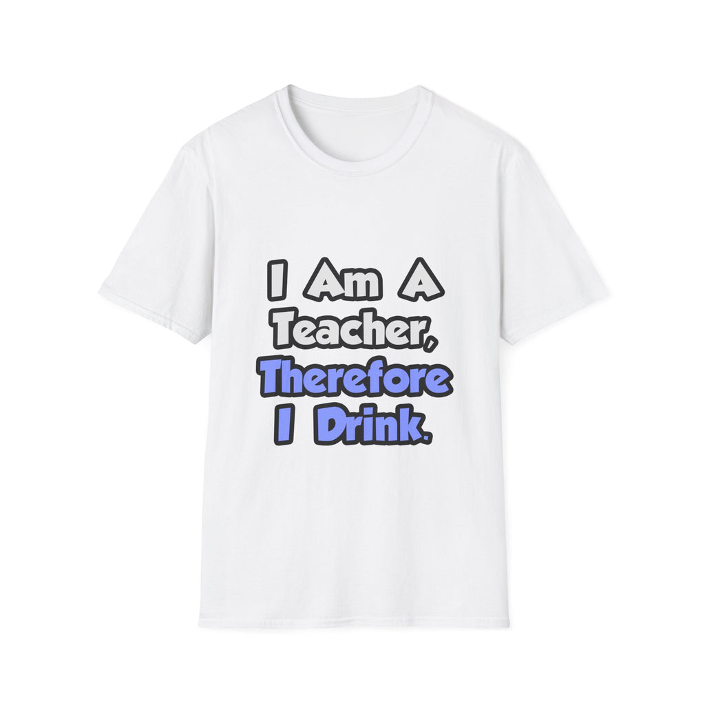 I Am A Teacher, Therefore I Drink - Unisex Softstyle T-Shirt