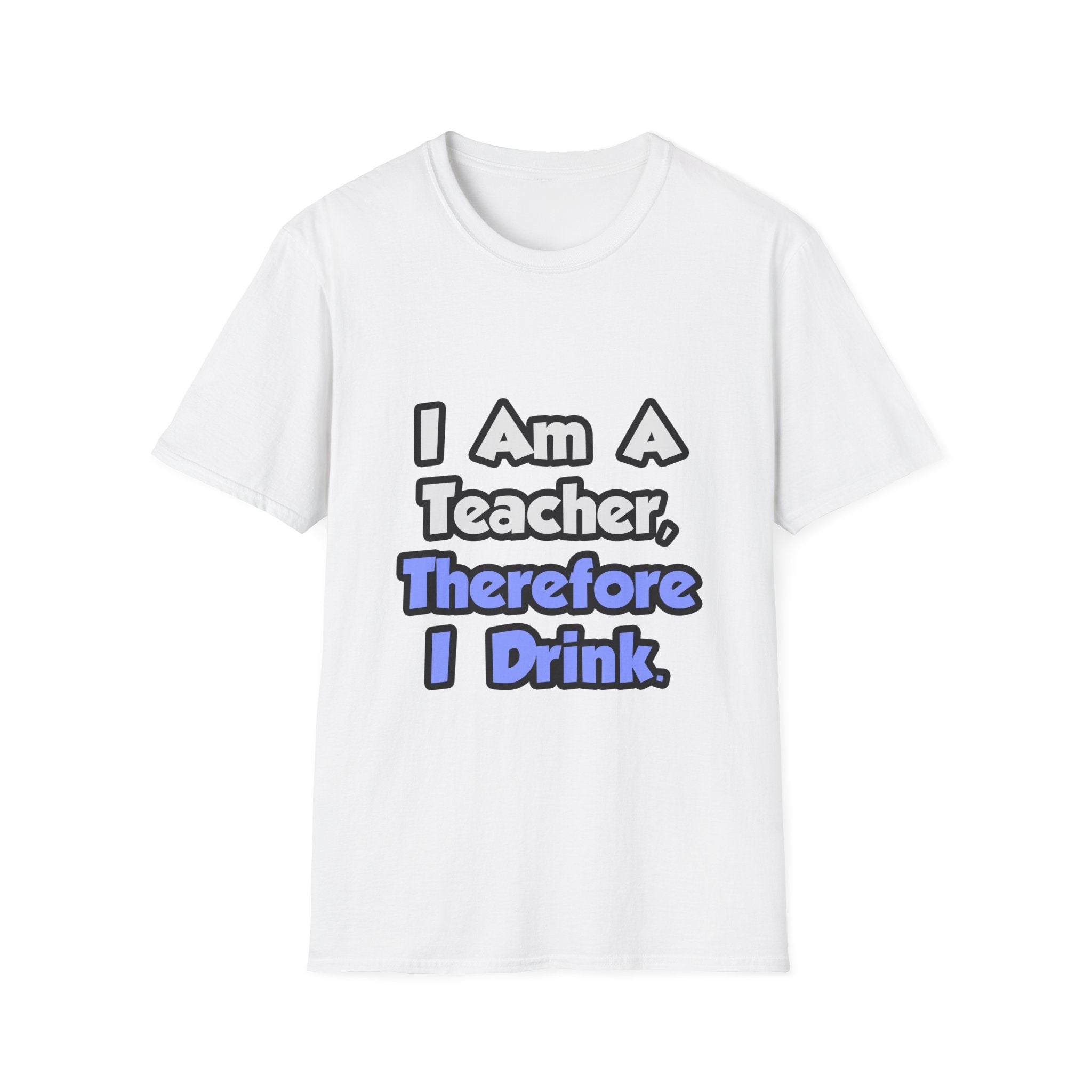 I Am A Teacher, Therefore I Drink - Unisex Softstyle T-Shirt