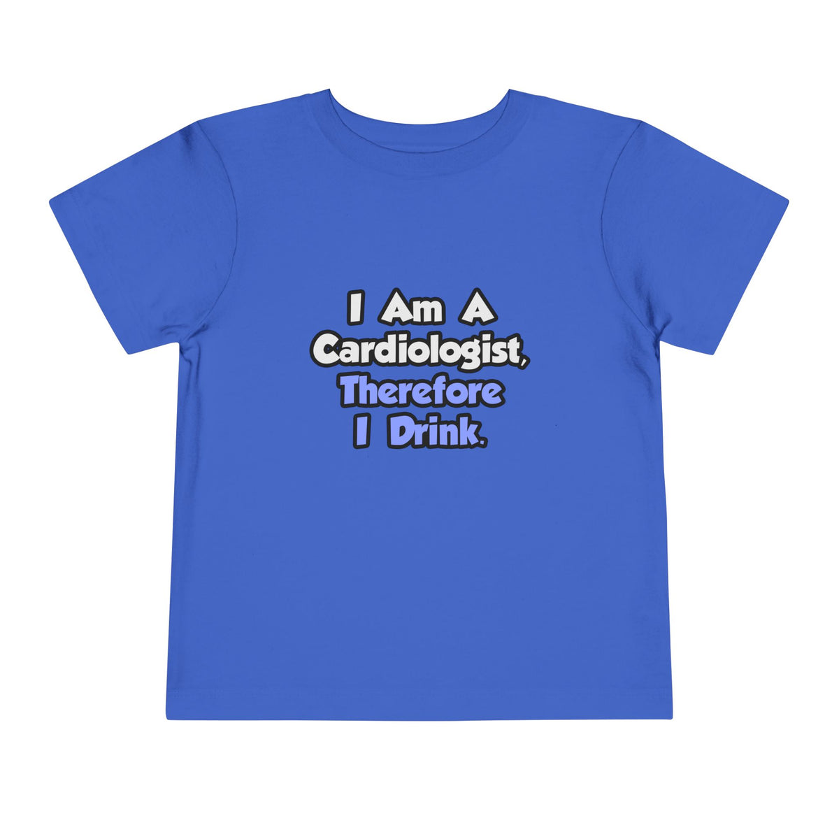 I Am A Cardiologist, Therefore I Drink - Toddler Short Sleeve Tee