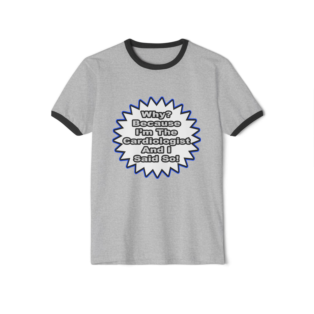 Cardiologist...Because I Said So - Unisex Cotton Ringer T-Shirt