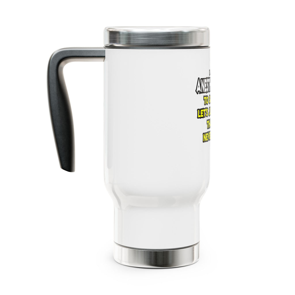 Anesthesiologist...Assume I Am Never Wrong - Stainless Steel Travel Mug with Handle, 14oz