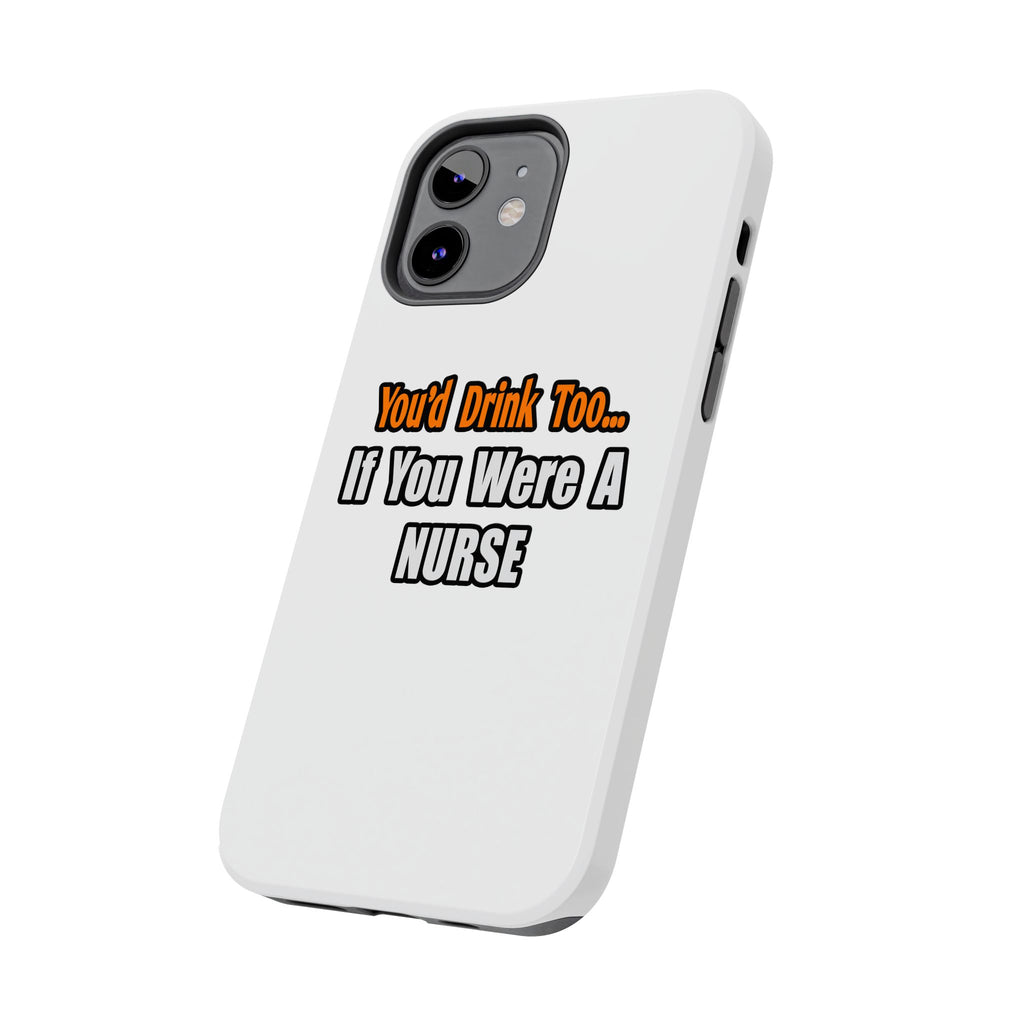 You'd Drink Too...Nurse - Tough Phone Cases