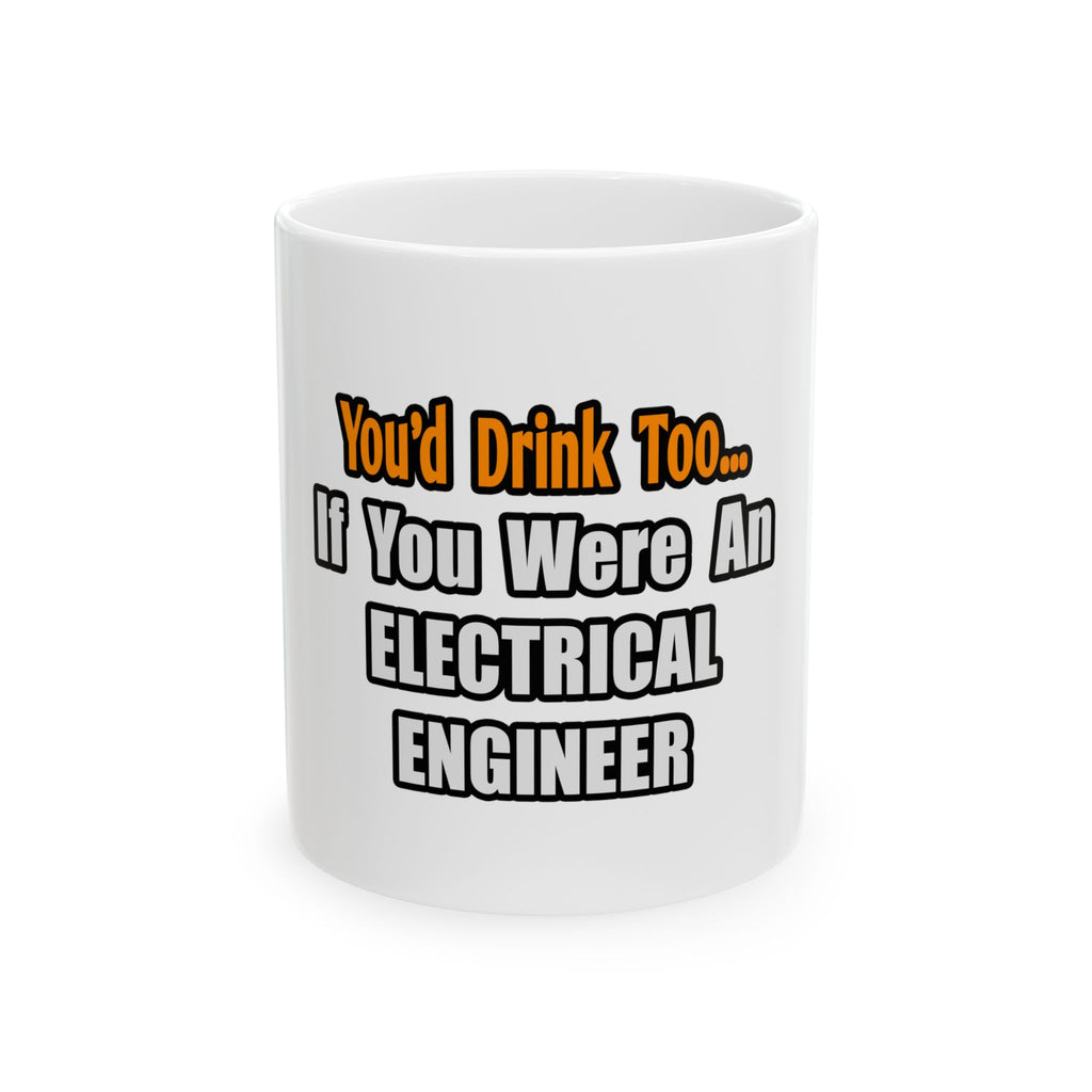 You'd Drink Too...Electrical Engineer - Ceramic Mug, (11oz, 15oz)