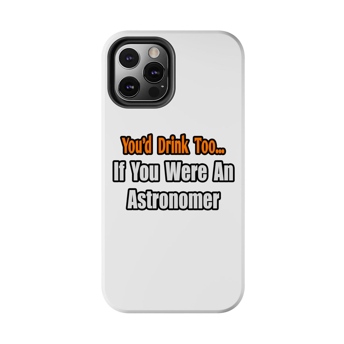 You'd Drink Too...Astronomer - Tough Phone Cases