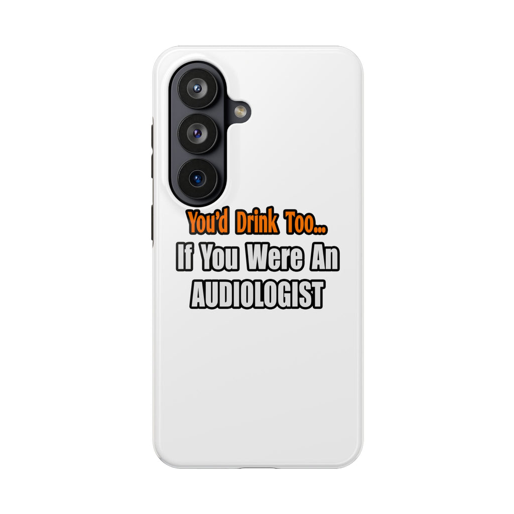 You'd Drink Too...Audiologist - Tough Phone Cases