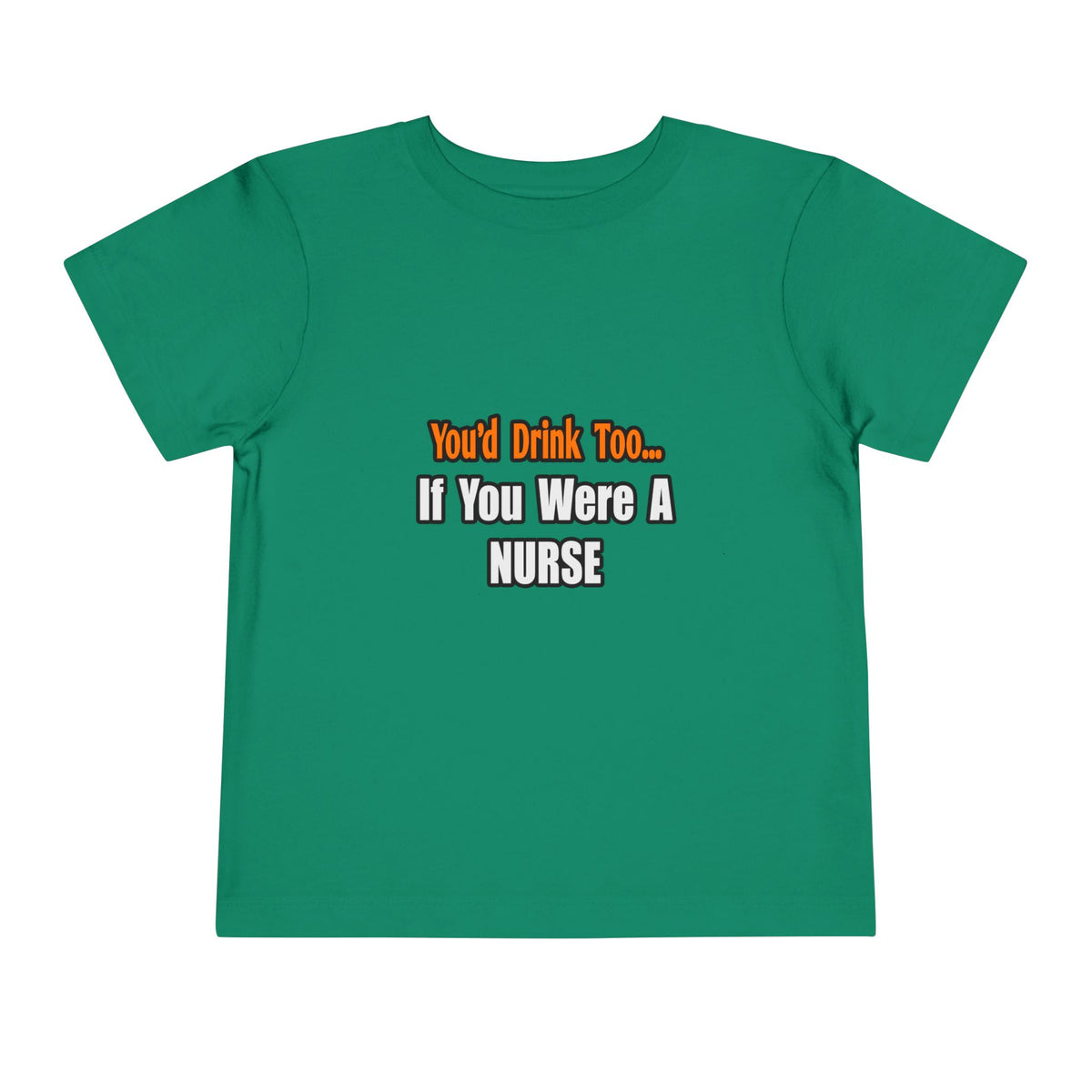 You'd Drink Too...Nurse - Toddler Short Sleeve Tee