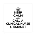 Keep Calm and Call a Clinical Nurse Specialist - Square Stickers