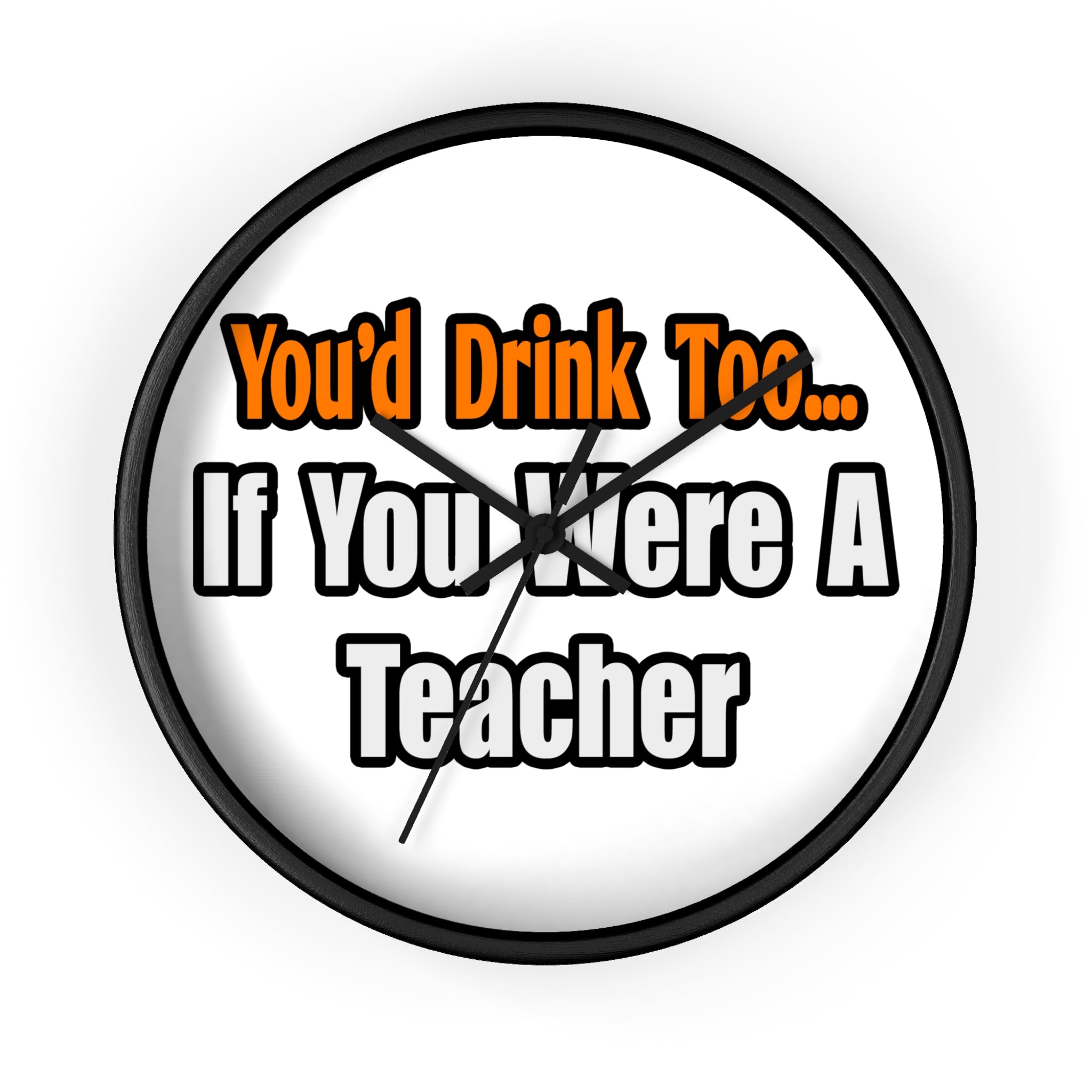 You'd Drink Too...Teacher - Wall Clock