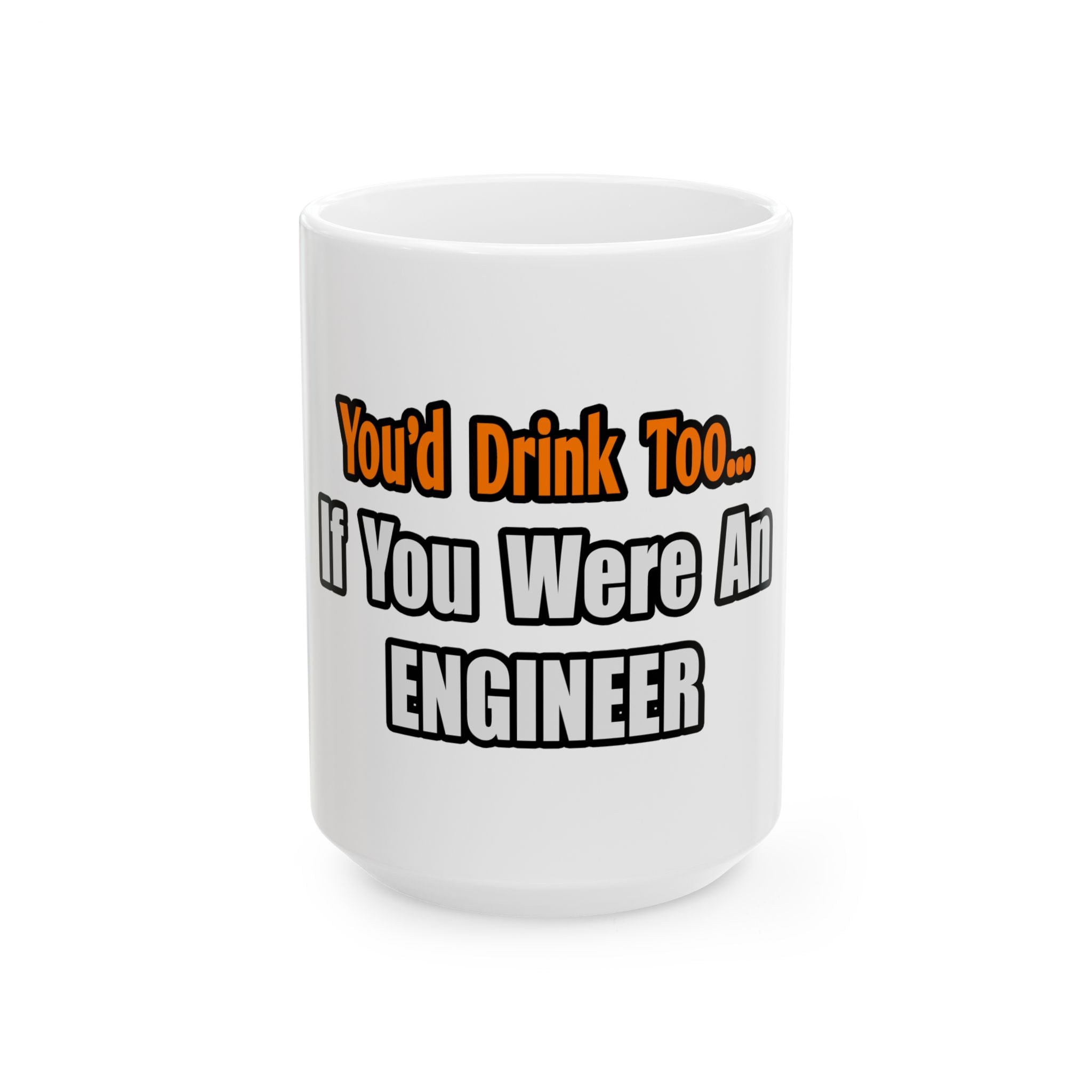 You'd Drink Too...Engineer - Ceramic Mug, (11oz, 15oz)