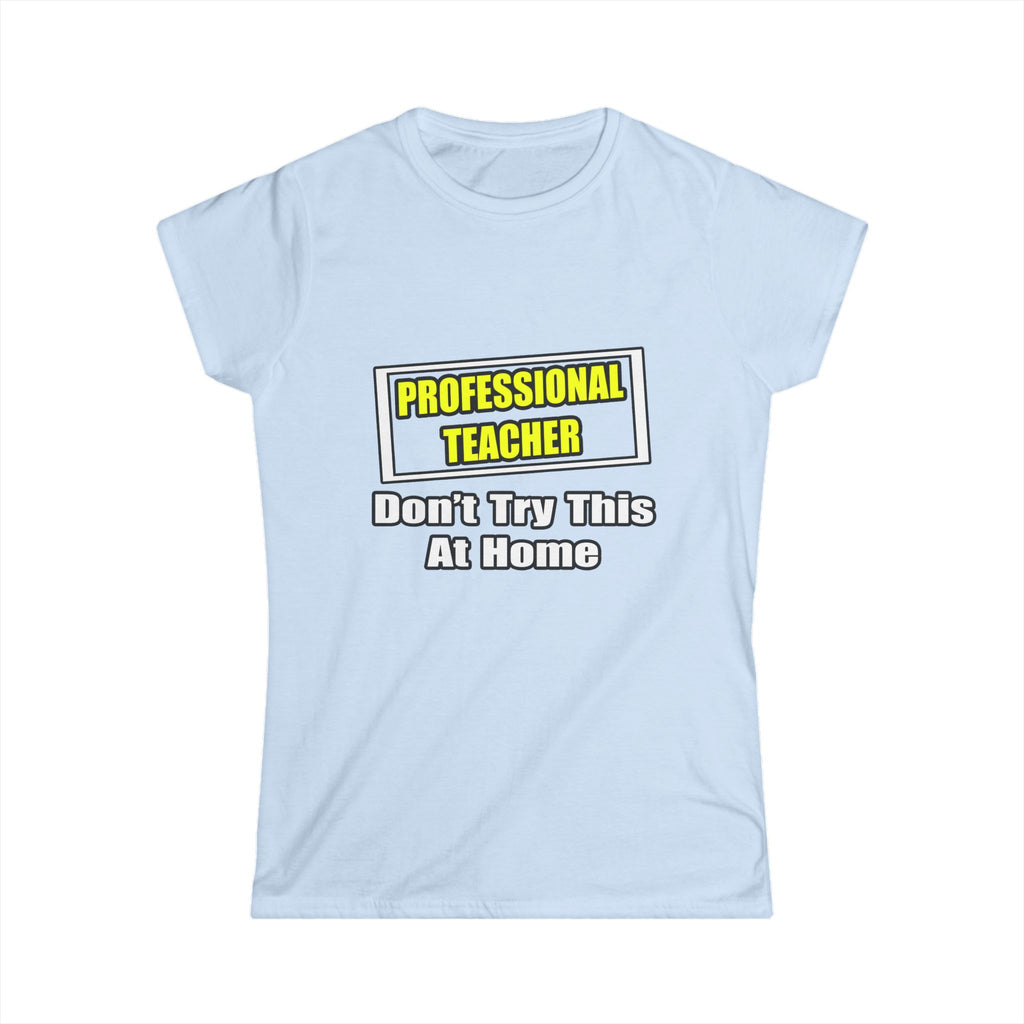 Professional Teacher...Don't Try This At Home - Women's Softstyle Tee