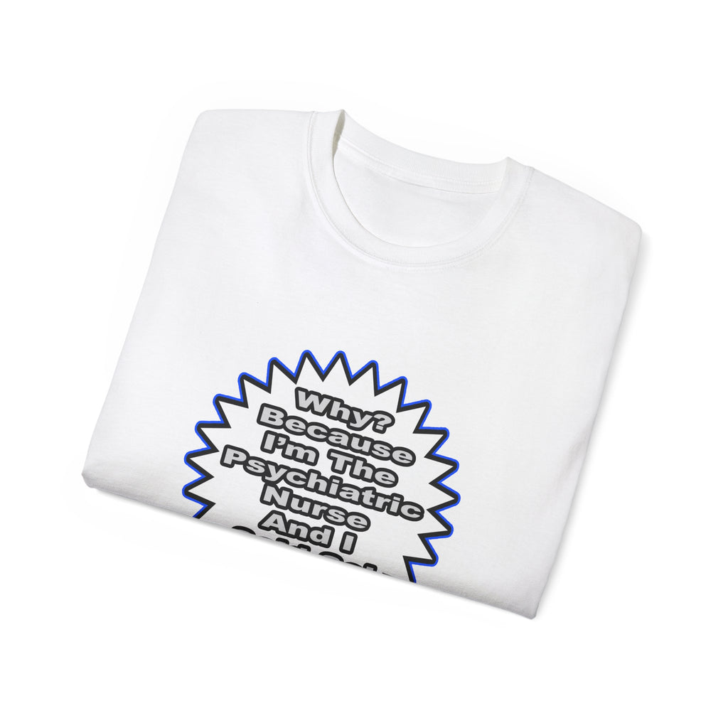 Psychiatric Nurse...Because I Said So - Unisex Ultra Cotton Tee